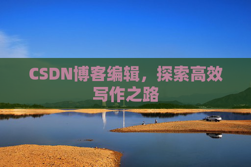CSDN博客编辑，探索高效写作之路