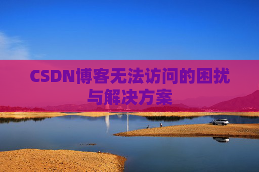 CSDN博客无法访问的困扰与解决方案