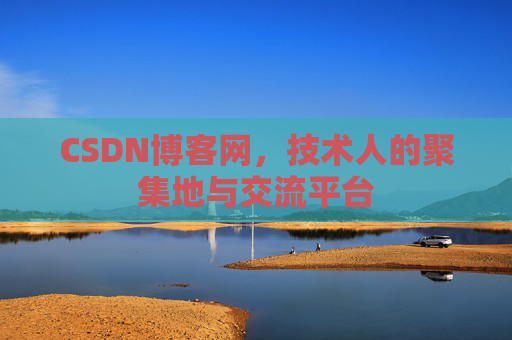 CSDN博客网，技术人的聚集地与交流平台